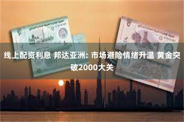 线上配资利息 邦达亚洲: 市场避险情绪升温 黄金突破2000大关