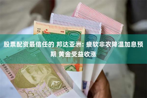 股票配资最信任的 邦达亚洲: 疲软非农降温加息预期 黄金受益收涨