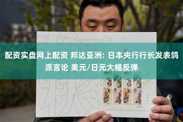 配资实盘网上配资 邦达亚洲: 日本央行行长发表鸽派言论 美元/日元大幅反弹