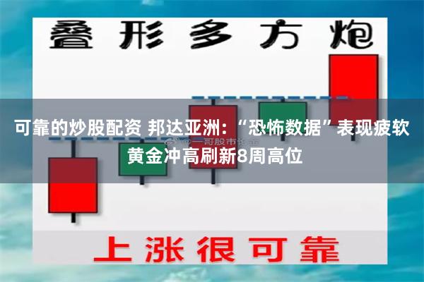 可靠的炒股配资 邦达亚洲: “恐怖数据”表现疲软 黄金冲高刷新8周高位