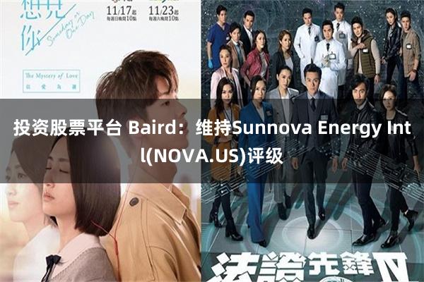 投资股票平台 Baird：维持Sunnova Energy Intl(NOVA.US)评级