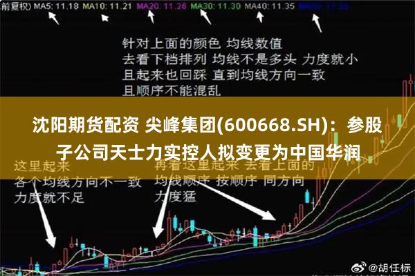 沈阳期货配资 尖峰集团(600668.SH)：参股子公司天士力实控人拟变更为中国华润