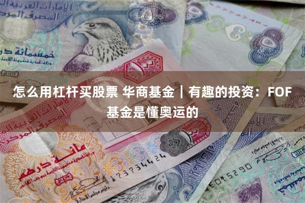 怎么用杠杆买股票 华商基金｜有趣的投资：FOF基金是懂奥运的