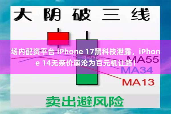 场内配资平台 iPhone 17黑科技泄露，iPhone 14无奈价崩沦为百元机让路！