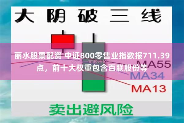 丽水股票配资 中证800零售业指数报711.39点，前十大权重包含百联股份等