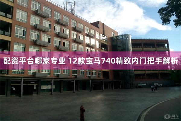 配资平台哪家专业 12款宝马740精致内门把手解析