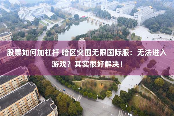 股票如何加杠杆 暗区突围无限国际服：无法进入游戏？其实很好解决！