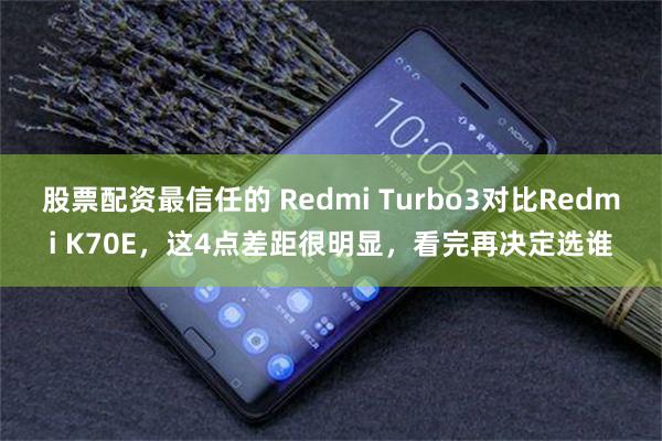 股票配资最信任的 Redmi Turbo3对比Redmi K70E，这4点差距很明显，看完再决定选谁