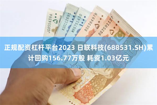 正规配资杠杆平台2023 日联科技(688531.SH)累计回购156.77万股 耗资1.03亿元