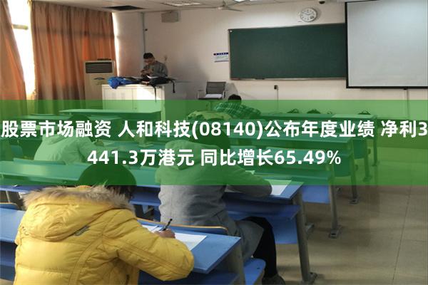 股票市场融资 人和科技(08140)公布年度业绩 净利3441.3万港元 同比增长65.49%