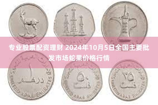 专业股票配资理财 2024年10月5日全国主要批发市场蛇果价格行情