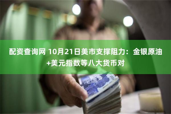 配资查询网 10月21日美市支撑阻力：金银原油+美元指数等八大货币对