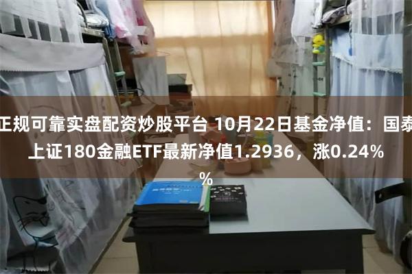 正规可靠实盘配资炒股平台 10月22日基金净值：国泰上证180金融ETF最新净值1.2936，涨0.24%