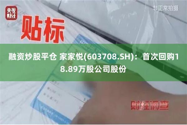 融资炒股平仓 家家悦(603708.SH)：首次回购18.89万股公司股份