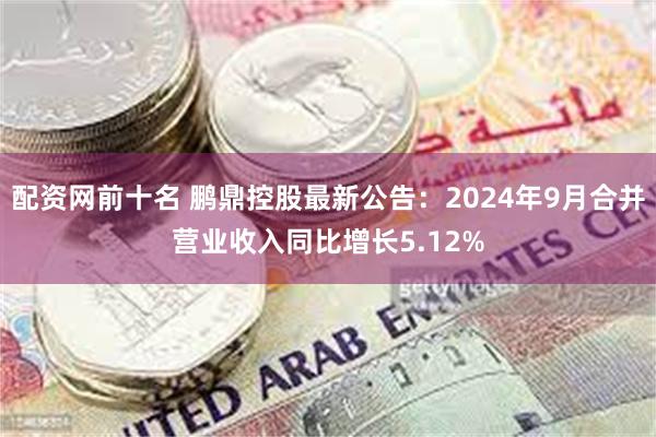 配资网前十名 鹏鼎控股最新公告：2024年9月合并营业收入同比增长5.12%