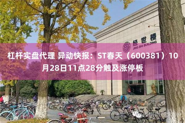 杠杆实盘代理 异动快报：ST春天（600381）10月28日11点28分触及涨停板