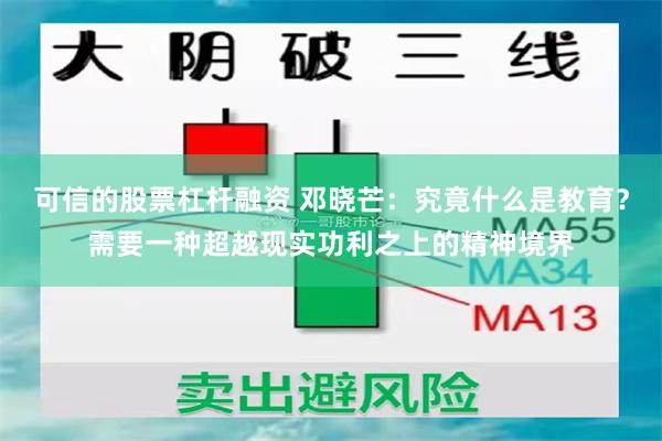 可信的股票杠杆融资 邓晓芒：究竟什么是教育？需要一种超越现实功利之上的精神境界