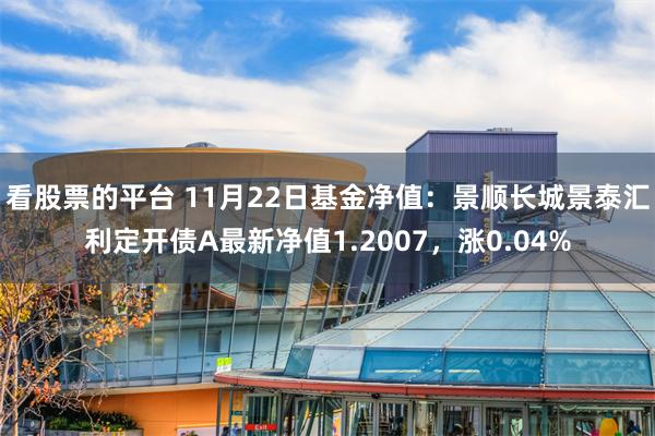 看股票的平台 11月22日基金净值：景顺长城景泰汇利定开债A最新净值1.2007，涨0.04%