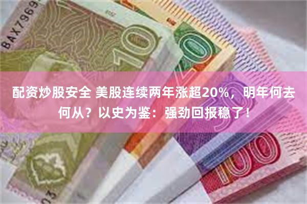 配资炒股安全 美股连续两年涨超20%，明年何去何从？以史为鉴：强劲回报稳了！