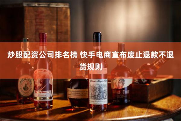 炒股配资公司排名榜 快手电商宣布废止退款不退货规则