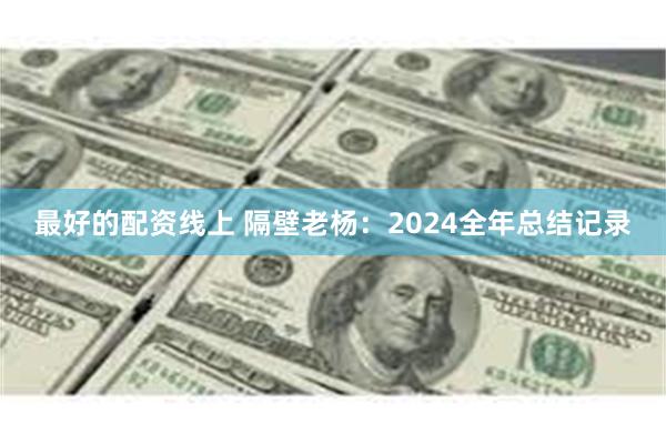 最好的配资线上 隔壁老杨：2024全年总结记录