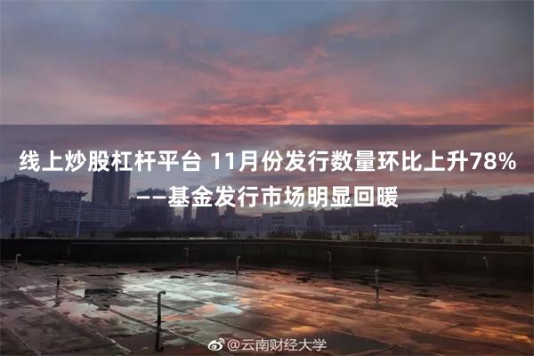 线上炒股杠杆平台 11月份发行数量环比上升78%——基金发行市场明显回暖