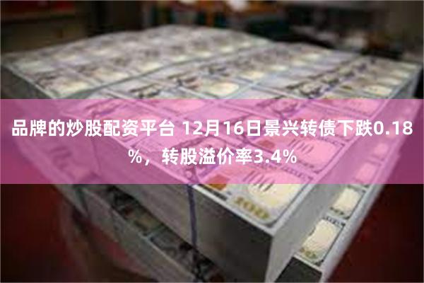 品牌的炒股配资平台 12月16日景兴转债下跌0.18%，转股溢价率3.4%