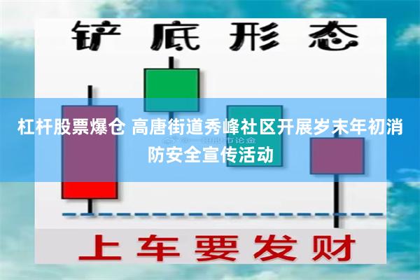 杠杆股票爆仓 高唐街道秀峰社区开展岁末年初消防安全宣传活动