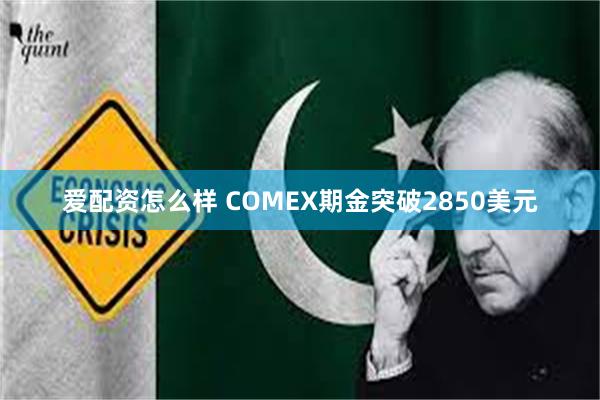 爱配资怎么样 COMEX期金突破2850美元