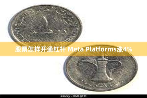 股票怎样开通杠杆 Meta Platforms涨4%