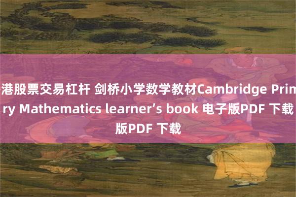 香港股票交易杠杆 剑桥小学数学教材Cambridge Primary Mathematics learner’s book 电子版PDF 下载