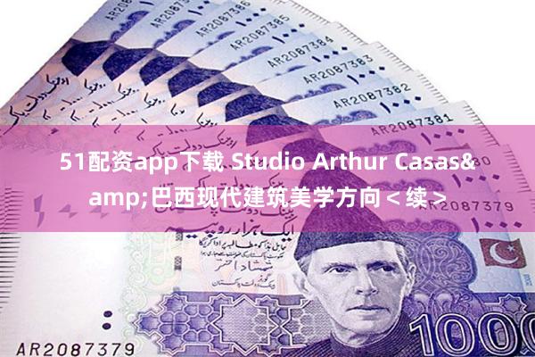 51配资app下载 Studio Arthur Casas&巴西现代建筑美学方向＜续＞