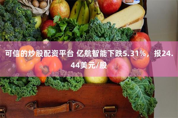 可信的炒股配资平台 亿航智能下跌5.31%，报24.44美元/股