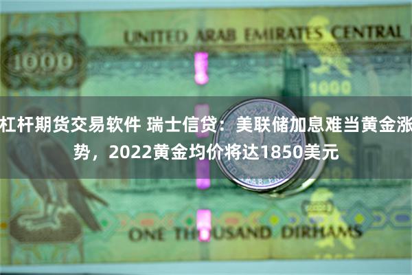 杠杆期货交易软件 瑞士信贷：美联储加息难当黄金涨势，2022黄金均价将达1850美元