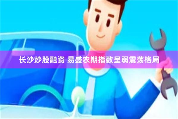 长沙炒股融资 易盛农期指数呈弱震荡格局